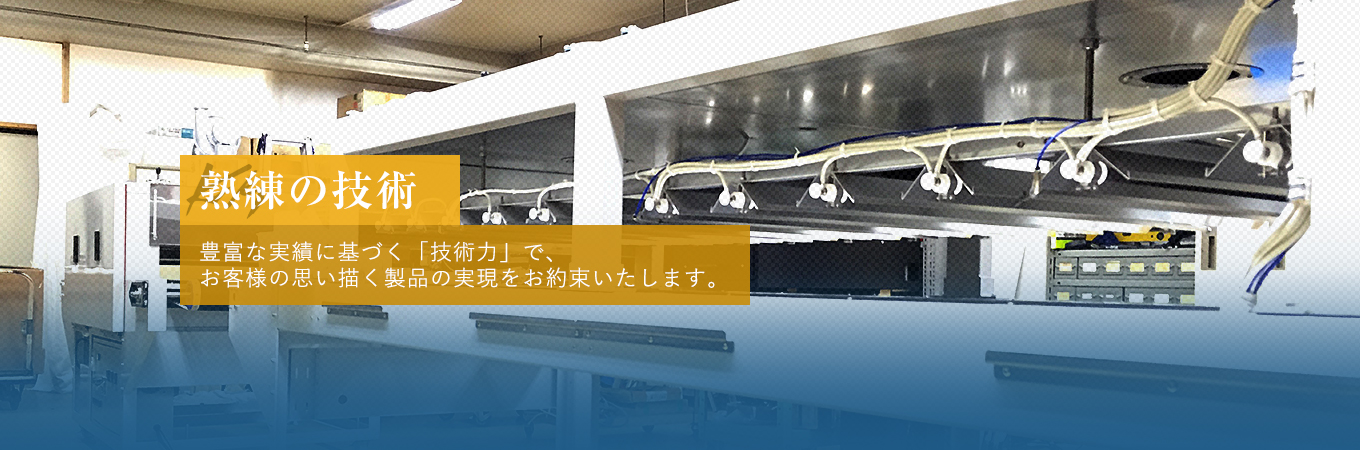 熟練の技術　豊富な実績に基づく「技術力」で、お客様の思い描く製品の実現をお約束いたします。