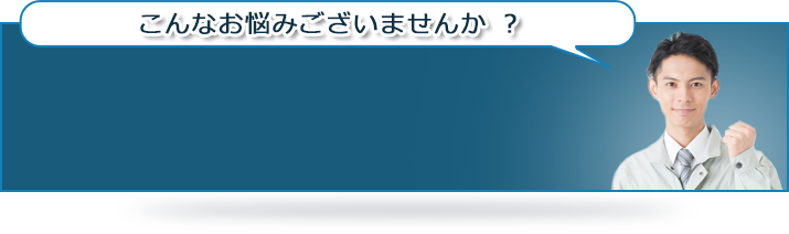 こんなお悩みございませんか ？